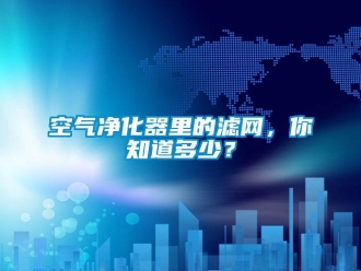 行業新聞空氣凈化器里的濾網，你知道多少？