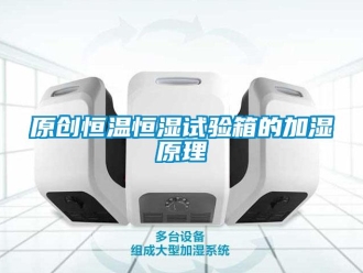 知識百科原創恒溫恒濕試驗箱的加濕原理