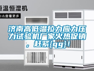 常見問題濟南高低溫拉力應力壓力試驗機廠家火熱促銷，趕緊{qg}！