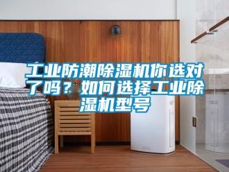 常見問題工業防潮除濕機你選對了嗎？如何選擇工業除濕機型號