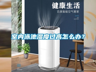 常見問題室內泳池濕度過高怎么辦？