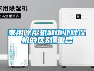 常見問題家用除濕機和工業除濕機的區別_重復