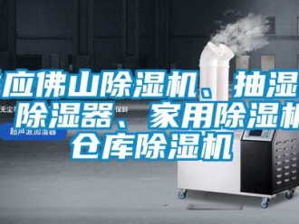 企業新聞供應佛山除濕機、抽濕機、除濕器、家用除濕機、倉庫除濕機