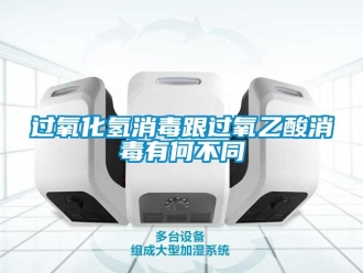 行業新聞過氧化氫消毒跟過氧乙酸消毒有何不同