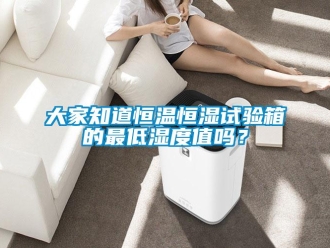 知識百科大家知道恒溫恒濕試驗箱的最低濕度值嗎？