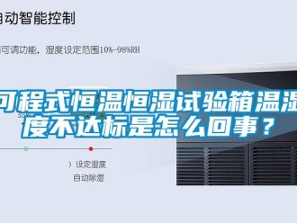 知識百科可程式恒溫恒濕試驗箱溫濕度不達標是怎么回事？
