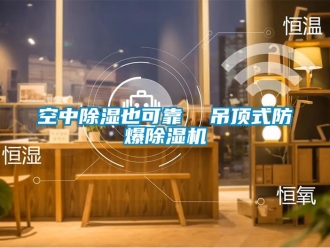 行業新聞空中除濕也可靠  吊頂式防爆除濕機