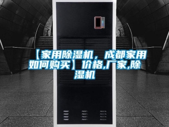 企業新聞【家用除濕機，成都家用如何購買】價格,廠家,除濕機