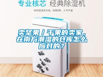 企業新聞賣堅果／干果的賣家，在南方潮濕的倉庫怎么應對的？