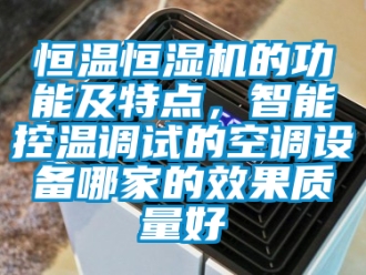 知識百科恒溫恒濕機的功能及特點，智能控溫調試的空調設備哪家的效果質量好