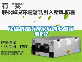 行業新聞除濕機是南方家庭的必備家電嗎？