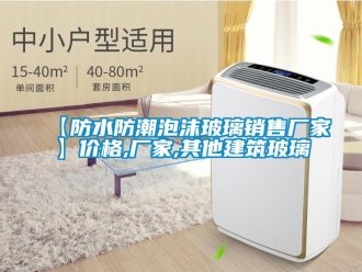 企業新聞【防水防潮泡沫玻璃銷售廠家】價格,廠家,其他建筑玻璃