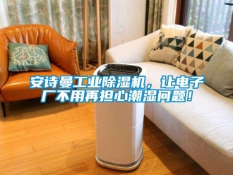 企業新聞安詩曼工業除濕機，讓電子廠不用再擔心潮濕問題！