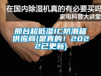 常見問題邢臺超低濕IC防潮箱供應商(是真的！2022已更新)