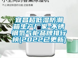 常見問題宜昌超低濕防潮箱生產廠家-不銹鋼氮氣柜品牌排行榜(2022已更新)