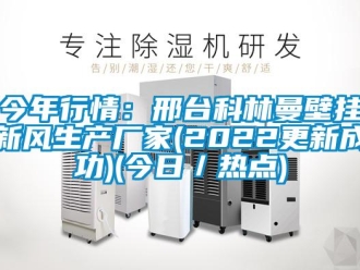 企業新聞今年行情：邢臺科林曼壁掛新風生產廠家(2022更新成功)(今日／熱點)