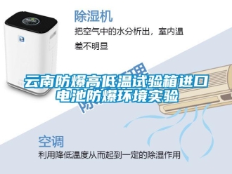 企業新聞云南防爆高低溫試驗箱進口電池防爆環境實驗