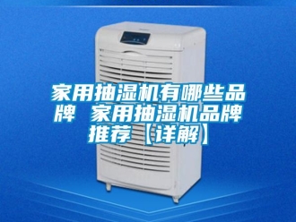 企業新聞家用抽濕機有哪些品牌 家用抽濕機品牌推薦【詳解】