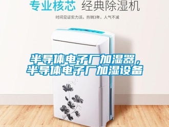 常見問題半導體電子廠加濕器，半導體電子廠加濕設備