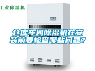 常見問題倉庫車間除濕機在安裝前要檢查哪些問題？