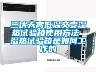 常見問題三伏天高低溫交變濕熱試驗箱使用方法 濕熱試驗箱是如何工作的