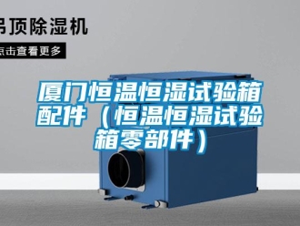 知識百科廈門恒溫恒濕試驗箱配件（恒溫恒濕試驗箱零部件）