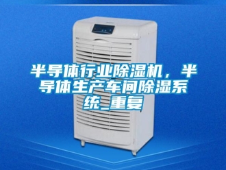 企業新聞半導體行業除濕機，半導體生產車間除濕系統_重復