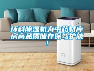 行業新聞環科除濕機為中藥材庫房高品質儲存保駕護航!
