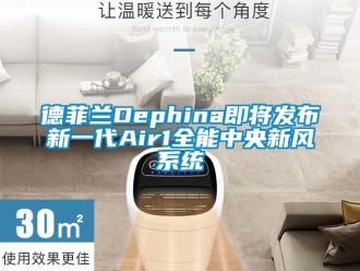 企業新聞德菲蘭Dephina即將發布新一代Air1全能中央新風系統