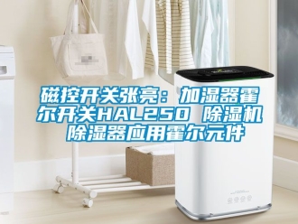 行業新聞磁控開關張亮：加濕器霍爾開關HAL250 除濕機 除濕器應用霍爾元件
