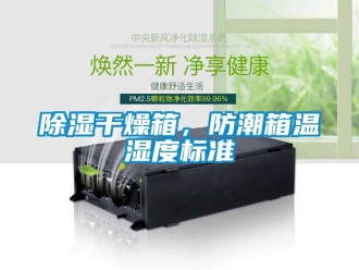 企業新聞除濕干燥箱，防潮箱溫濕度標準