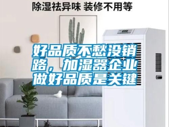 行業新聞好品質不愁沒銷路，加濕器企業做好品質是關鍵