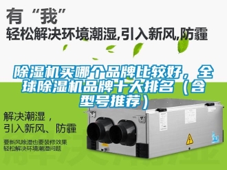 企業新聞除濕機買哪個品牌比較好，全球除濕機品牌十大排名（含型號推薦）