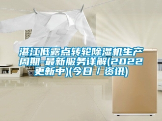 常見問題湛江低露點轉輪除濕機生產周期-最新服務詳解(2022更新中)(今日／資訊)