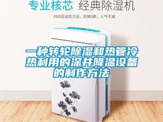 常見問題一種轉輪除濕和熱管冷熱利用的深井降溫設備的制作方法