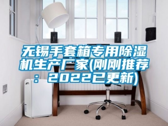 企業新聞無錫手套箱專用除濕機生產廠家(剛剛推薦：2022已更新)