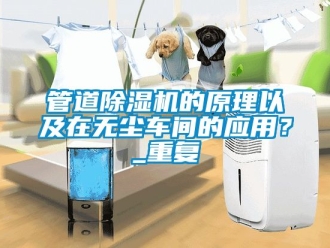 企業新聞管道除濕機的原理以及在無塵車間的應用？_重復