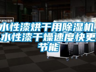 知識百科水性漆烘干用除濕機，水性漆干燥速度快更節能