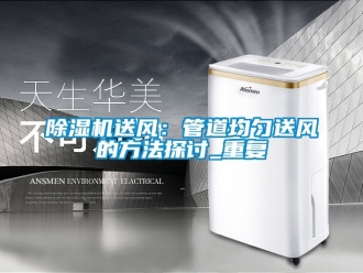 行業新聞除濕機送風：管道均勻送風的方法探討_重復