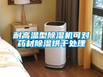 行業新聞耐高溫型除濕機可對藥材除濕烘干處理