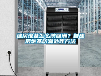 常見問題建房地基怎么防回潮？自建房地基防潮處理方法
