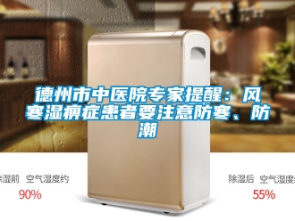 企業新聞德州市中醫院專家提醒：風寒濕痹癥患者要注意防寒、防潮