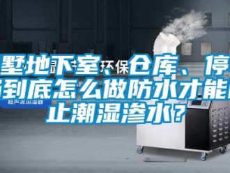 企業新聞別墅地下室、倉庫、停車場到底怎么做防水才能防止潮濕滲水？