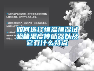 知識百科如何選擇恒溫恒濕試驗箱濕度傳感器以及它有什么特點