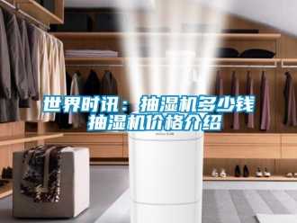 企業新聞世界時訊：抽濕機多少錢 抽濕機價格介紹