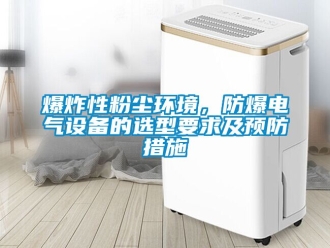 企業新聞爆炸性粉塵環境，防爆電氣設備的選型要求及預防措施