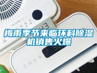 行業新聞梅雨季節來臨環科除濕機銷售火爆