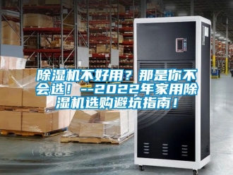 常見問題除濕機不好用？那是你不會選！--2022年家用除濕機選購避坑指南！
