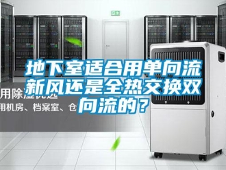 企業新聞地下室適合用單向流新風還是全熱交換雙向流的？