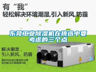 常見問題東莞工業除濕機在挑選中要考慮的三個點